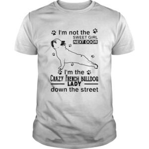 Im Not The Sweet Girl Next Door Im The Crazy French Bulldog Lady Shirt